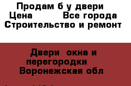 Продам б/у двери › Цена ­ 900 - Все города Строительство и ремонт » Двери, окна и перегородки   . Воронежская обл.